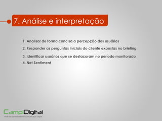 7. Análise e interpretação 3. Identificar usuários que se destacaram no período monitorado 2. Responder as perguntas iniciais do cliente expostas no briefing 1. Analisar de forma concisa a percepção dos usuários 4. Net Sentiment 