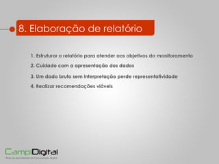 8. Elaboração de relatório 3. Um dado bruto sem interpretação perde representatividade 2. Cuidado com a apresentação dos dados 4. Realizar recomendações viáveis 1. Estruturar o relatório para atender aos objetivos do monitoramento 