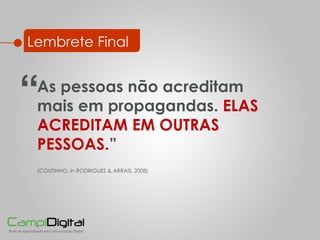 Lembrete Final As pessoas não acreditam mais em propagandas.  ELAS ACREDITAM EM OUTRAS PESSOAS. ” (COUTINHO, in  RODRIGUES & ARRAIS, 2008) “ 