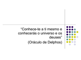 “Conhece-te a ti mesmo e
conhecerás o universo e os
                   deuses”
     (Oráculo de Delphos)
 