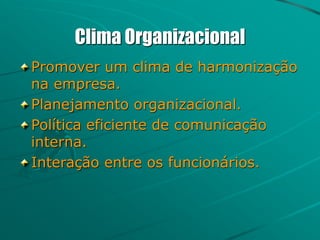 Clima Organizacional
Promover um clima de harmonização
na empresa.
Planejamento organizacional.
Política eficiente de comunicação
interna.
Interação entre os funcionários.
 