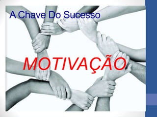 A Chave Do Sucesso




  MOTIVAÇÃO
 