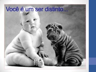 Você é um ser distinto...
 