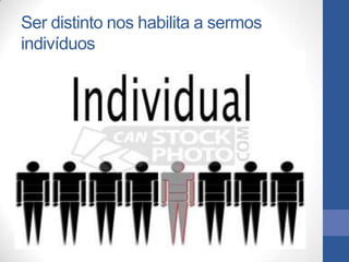 Ser distinto nos habilita a sermos
indivíduos
 
