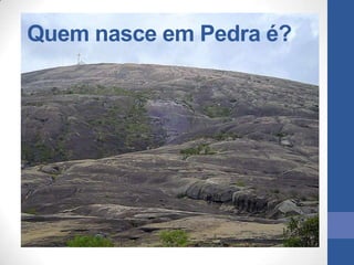 Quem nasce em Pedra é?
 