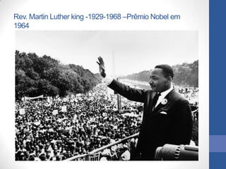 Rev. Martin Luther king -1929-1968 –Prêmio Nobel em
1964
 