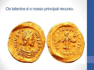Os talentos é o nosso principal recurso.
 