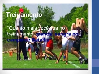 Treinamento

“Quanto mais você sua no
treinamento, menos sangra no
campo de Batalha”
 