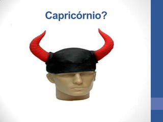 Capricórnio?
 