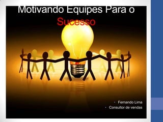 Motivando Equipes Para o
        Sucesso




                     • Fernando Lima
                 • Consultor de vendas
 