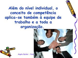 Além do nível individual, o conceito de competência aplica-se também à equipe de trabalho e a toda a organização.   