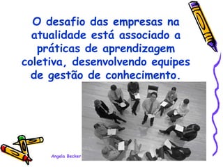 O desafio das empresas na atualidade está associado a práticas de aprendizagem coletiva, desenvolvendo equipes de gestão de conhecimento. 