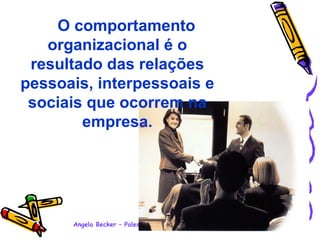          O comportamento organizacional é o resultado das relações pessoais, interpessoais e sociais que ocorrem na empresa.   