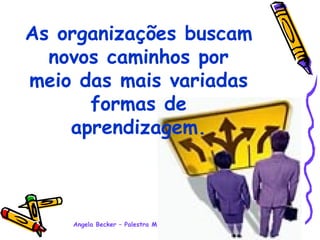 As organizações buscam novos caminhos por meio das mais variadas formas de aprendizagem. 