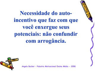 Necessidade do auto-incentivo que faz com que você enxergue seus potenciais: não confundir com arrogância.   