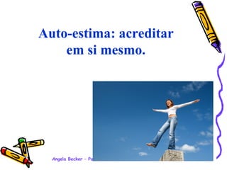 Auto-estima: acreditar em si mesmo.   