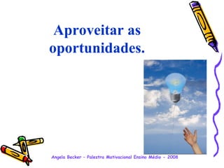 Aproveitar as oportunidades. 
