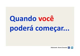 QuandoQuando vocêvocê
poderá começar...poderá começar...
Palestrante : Bruno Crescente
poderá começar...poderá começar...
 