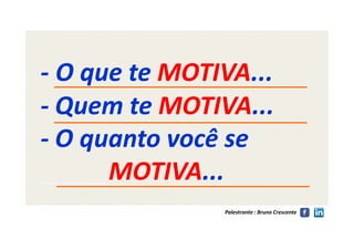 -- O que teO que te MOTIVAMOTIVA......
-- Quem teQuem te MOTIVAMOTIVA......
-- O quanto você seO quanto você se
Palestrante : Bruno Crescente
-- O quanto você seO quanto você se
_____MOTIVAMOTIVA......
 