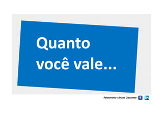 QuantoQuanto
você vale...você vale...
Palestrante : Bruno Crescente
você vale...você vale...
 