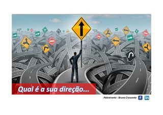 Qual é a sua direção...Qual é a sua direção...
Palestrante : Bruno Crescente
 