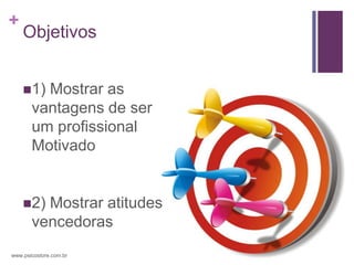 +
    Objetivos


    1)  Mostrar as
       vantagens de ser
       um profissional
       Motivado


    2)  Mostrar atitudes
       vencedoras
www.psicostore.com.br
 