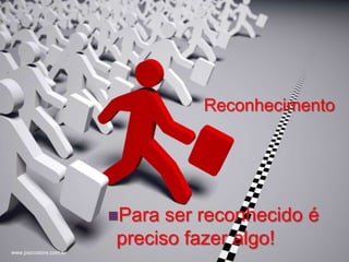 +



                                 Reconhecimento




                        Para ser reconhecido é
                        preciso fazer algo!
www.psicostore.com.br
 