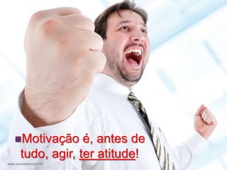 +




    Motivação      é, antes de
       tudo, agir, ter atitude!
www.psicostore.com.br
 