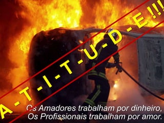 +




    Os Amadores trabalham por dinheiro,
    Os Profissionais trabalham por amor.
 