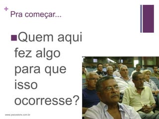 +
    Pra começar...


    Quem      aqui
       fez algo
       para que
       isso
       ocorresse?
www.psicostore.com.br
 