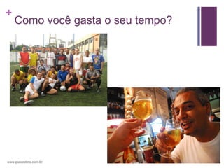 +
    Como você gasta o seu tempo?




www.psicostore.com.br
 