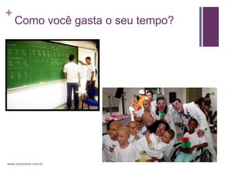 +
    Como você gasta o seu tempo?




www.psicostore.com.br
 
