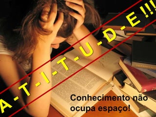 Conhecimento não
ocupa espaço!
 