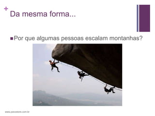 +
    Da mesma forma...


     Por        que algumas pessoas escalam montanhas?




www.psicostore.com.br
 