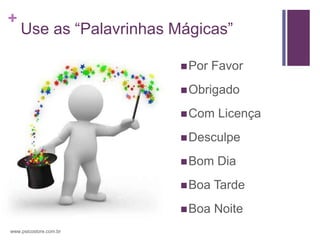 +
    Use as “Palavrinhas Mágicas”

                          Por   Favor
                          Obrigado

                          Com    Licença
                          Desculpe

                          Bom   Dia
                          Boa   Tarde
                          Boa   Noite
www.psicostore.com.br
 