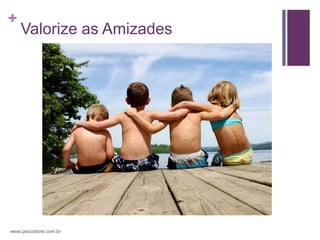 +
    Valorize as Amizades




www.psicostore.com.br
 