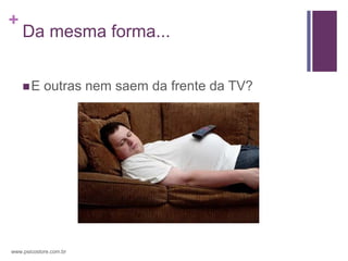 +
    Da mesma forma...


    E      outras nem saem da frente da TV?




www.psicostore.com.br
 