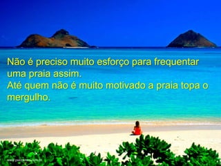 +



Não é preciso muito esforço para frequentar
uma praia assim.
Até quem não é muito motivado a praia topa o
mergulho.




www.psicostore.com.br
 