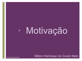 +     Motivação

www.psicostore.com.br    Milton Henrique do Couto Neto
 