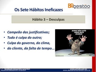 facebook/alessandro.lunardon www.alessandrolunardon.com.br
• facebook/alessandro.lunardon www.univeb.com.br
Hábito 3 – Desculpas
• Campeão das justificativas;
• Tudo é culpa do outro;
• Culpa do governo, do clima,
• do cliente, da falta de tempo...
Os Sete Hábitos Ineficazes
 
