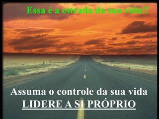 facebook/alessandro.lunardon www.alessandrolunardon.com.br
Essa é a estrada da sua vida!!
Assuma o controle da sua vida
LIDERE A SI PRÓPRIO
 