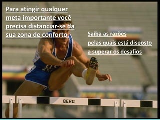 facebook/alessandro.lunardon www.alessandrolunardon.com.br
Saiba as razões
pelas quais está disposto
a superar os desafios
Para atingir qualquer
meta importante você
precisa distanciar-se da
sua zona de conforto.
 