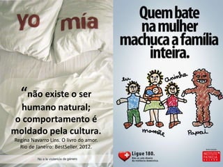 “não existe o ser 
humano natural; 
o comportamento é 
moldado pela cultura. 
Regina Navarro Lins. O livro do amor. 
Rio de Janeiro: BestSeller. 2012. 
 