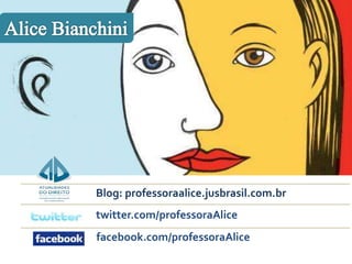 Blog: professoraalice.jusbrasil.com.br 
twitter.com/professoraAlice 
facebook.com/professoraAlice 

