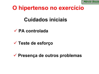 Márcio Souza

O hipertenso no exercício
    Cuidados iniciais

  PA controlada

  Teste de esforço

 Presença de outros problemas
 