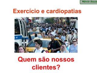 Márcio Souza



Exercício e cardiopatias




 Quem são nossos
    clientes?
 