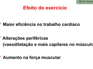 Márcio Souza


         Efeito do exercício


Maior eficiência no trabalho cardíaco


Alterações periféricas
(vasodilatação e mais capilares no músculo


Aumento na força muscular
 