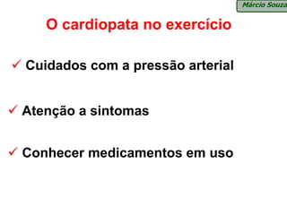Márcio Souza


   O cardiopata no exercício

Cuidados com a pressão arterial


Atenção a sintomas


Conhecer medicamentos em uso
 