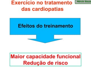 Exercício no tratamento    Márcio Souza


   das cardiopatias


  Efeitos do treinamento




Maior capacidade funcional
    Redução de risco
 