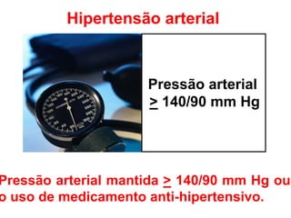 Hipertensão arterial



                     Pressão arterial
                     > 140/90 mm Hg




Pressão arterial mantida > 140/90 mm Hg ou
o uso de medicamento anti-hipertensivo.
 